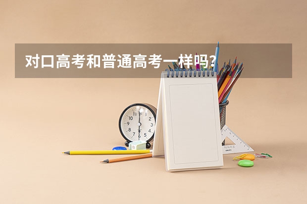 对口高考和普通高考一样吗?