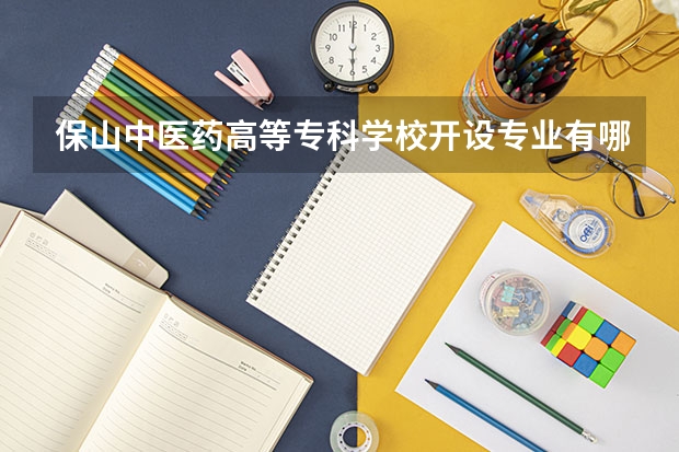 保山中医药高等专科学校开设专业有哪些