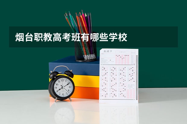 烟台职教高考班有哪些学校