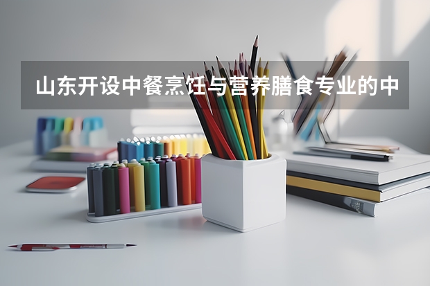 山东开设中餐烹饪与营养膳食专业的中职学校名单有哪些