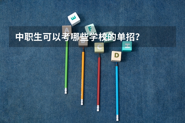 中职生可以考哪些学校的单招？