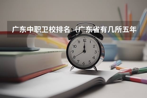 广东中职卫校排名（广东省有几所五年制大专院校）