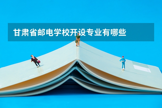 甘肃省邮电学校开设专业有哪些