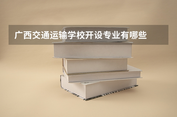 广西交通运输学校开设专业有哪些