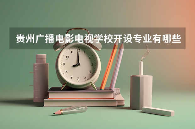 贵州广播电影电视学校开设专业有哪些
