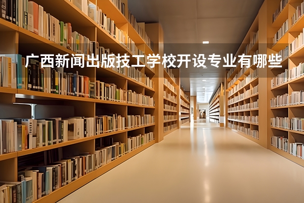 广西新闻出版技工学校开设专业有哪些