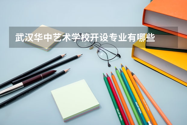 武汉华中艺术学校开设专业有哪些