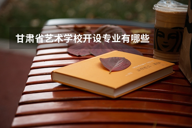 甘肃省艺术学校开设专业有哪些