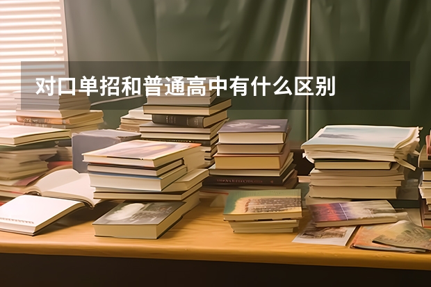 对口单招和普通高中有什么区别