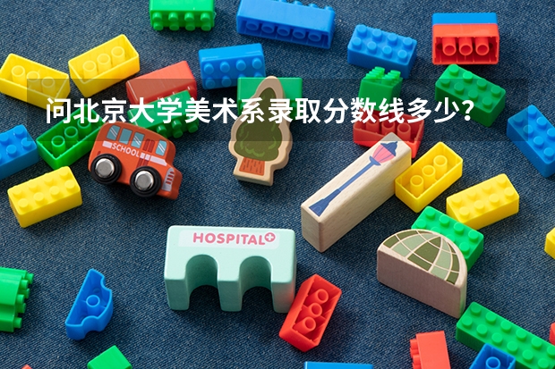 问北京大学美术系录取分数线多少？