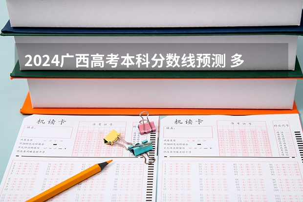 2024广西高考本科分数线预测 多少分能上本科