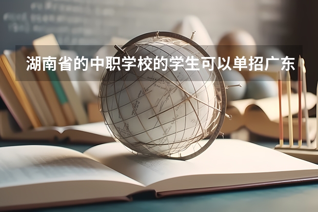 湖南省的中职学校的学生可以单招广东省的学校吗？
