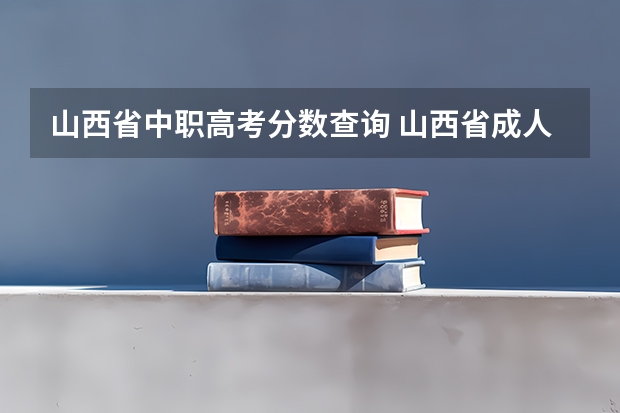 山西省中职高考分数查询 山西省成人高考专升本录取分数线
