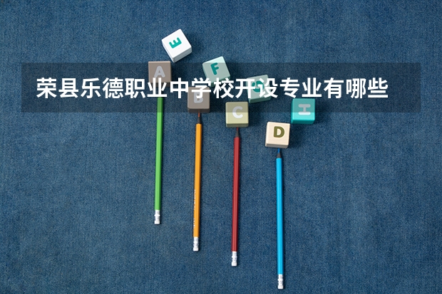 荣县乐德职业中学校开设专业有哪些