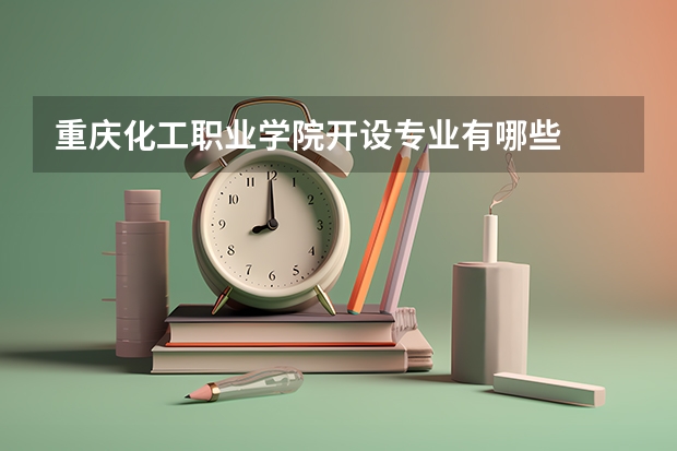 重庆化工职业学院开设专业有哪些