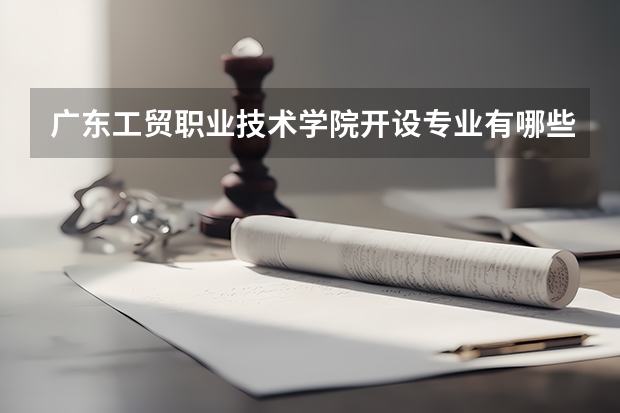 广东工贸职业技术学院开设专业有哪些