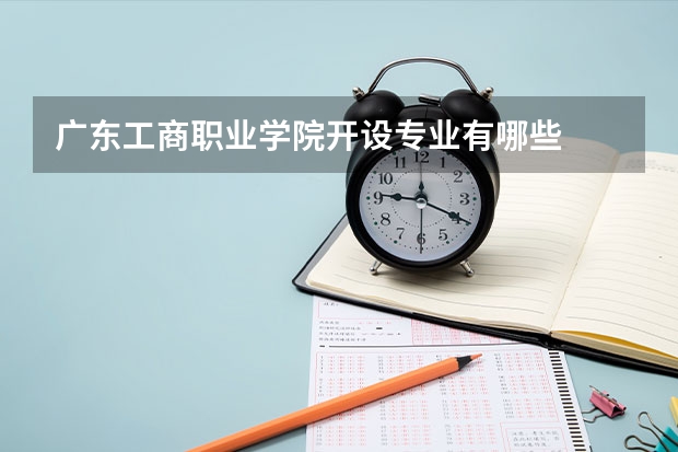 广东工商职业学院开设专业有哪些