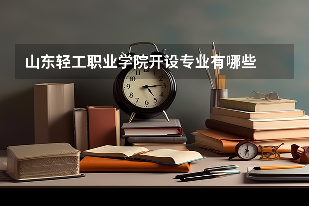山东轻工职业学院开设专业有哪些