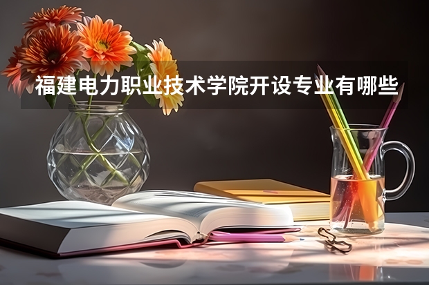 福建电力职业技术学院开设专业有哪些