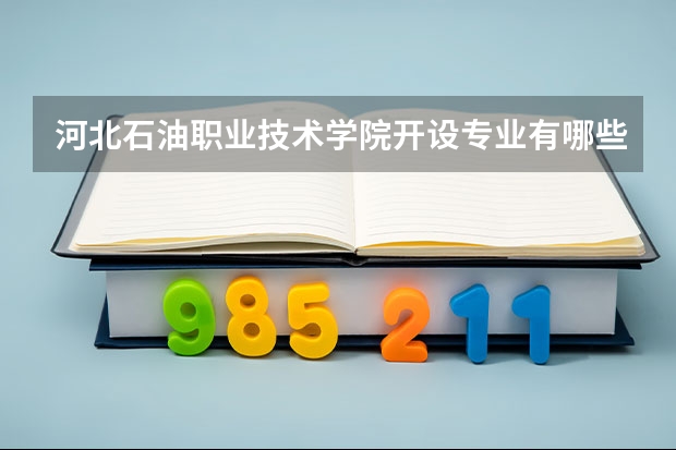 河北石油职业技术学院开设专业有哪些
