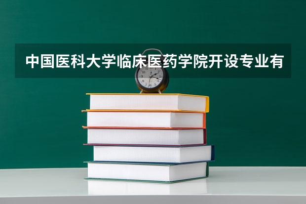 中国医科大学临床医药学院开设专业有哪些