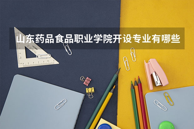 山东药品食品职业学院开设专业有哪些