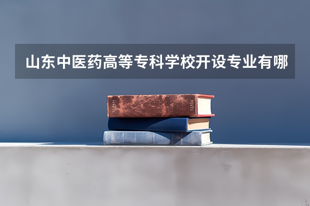 山东中医药高等专科学校开设专业有哪些