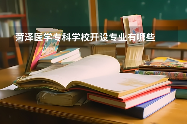 菏泽医学专科学校开设专业有哪些
