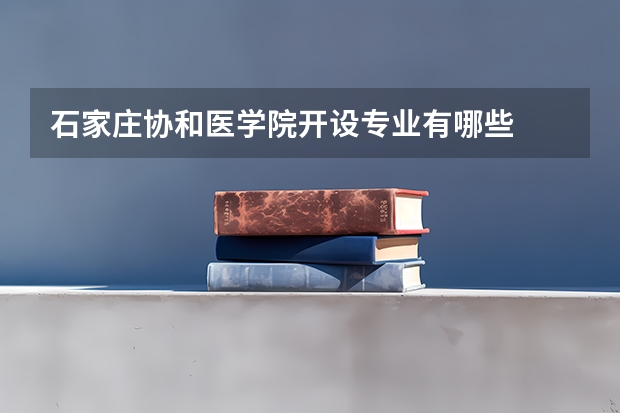 石家庄协和医学院开设专业有哪些
