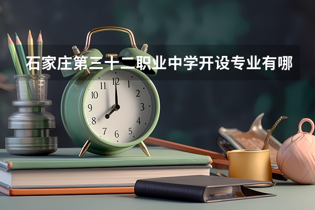 石家庄第三十二职业中学开设专业有哪些