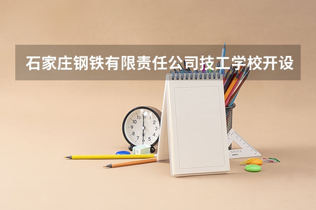 石家庄钢铁有限责任公司技工学校开设专业有哪些