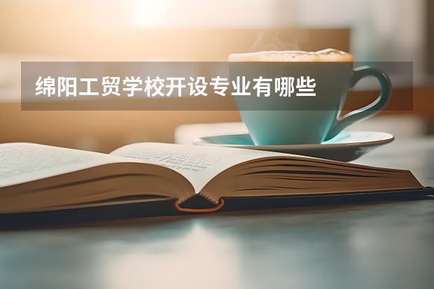 绵阳工贸学校开设专业有哪些