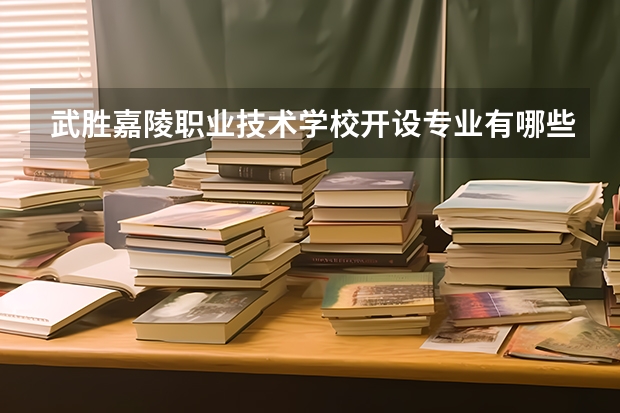 武胜嘉陵职业技术学校开设专业有哪些