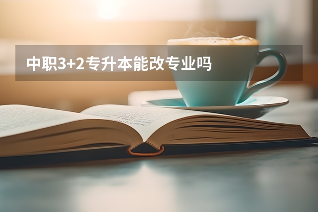 中职3+2专升本能改专业吗