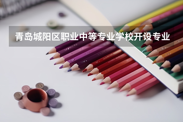 青岛城阳区职业中等专业学校开设专业有哪些