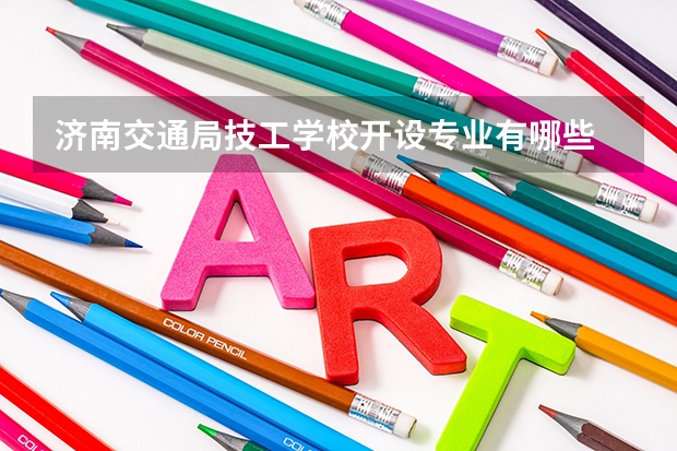 济南交通局技工学校开设专业有哪些