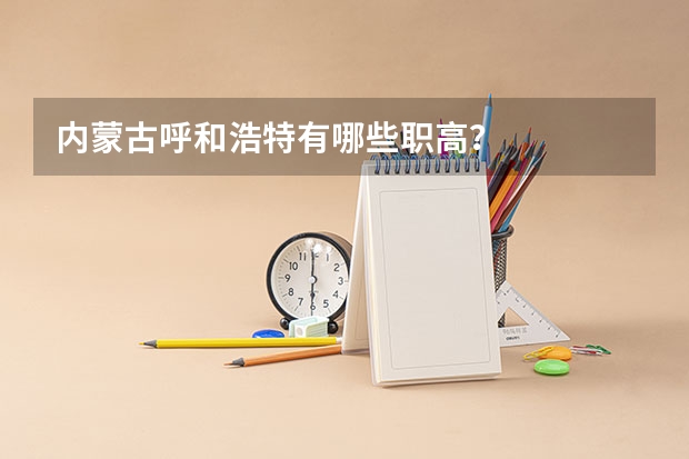 内蒙古呼和浩特有哪些职高?