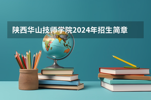 陕西华山技师学院2024年招生简章 西北最好的中职学校