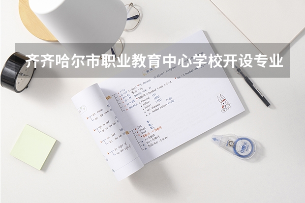 齐齐哈尔市职业教育中心学校开设专业有哪些