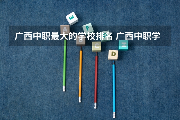 广西中职最大的学校排名 广西中职学校名单
