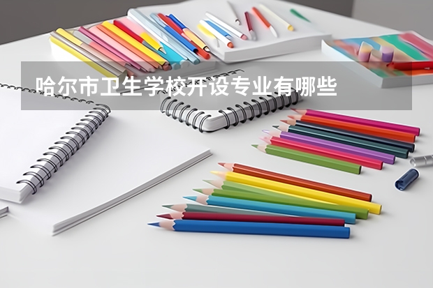 哈尔市卫生学校开设专业有哪些