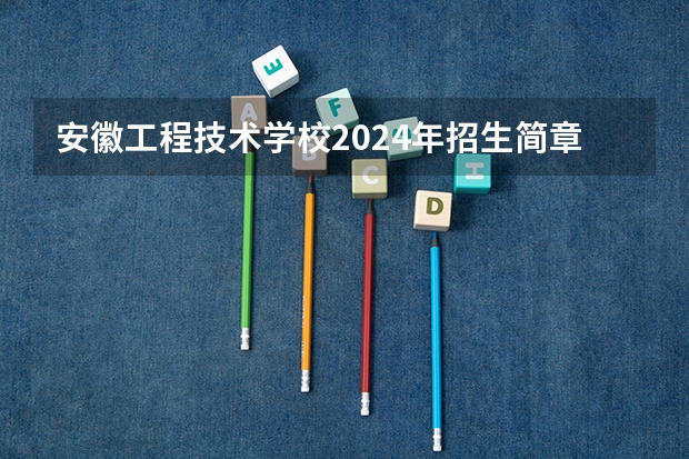 安徽工程技术学校2024年招生简章(广西各大专科学校排名)