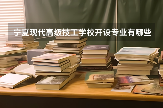 宁夏现代高级技工学校开设专业有哪些