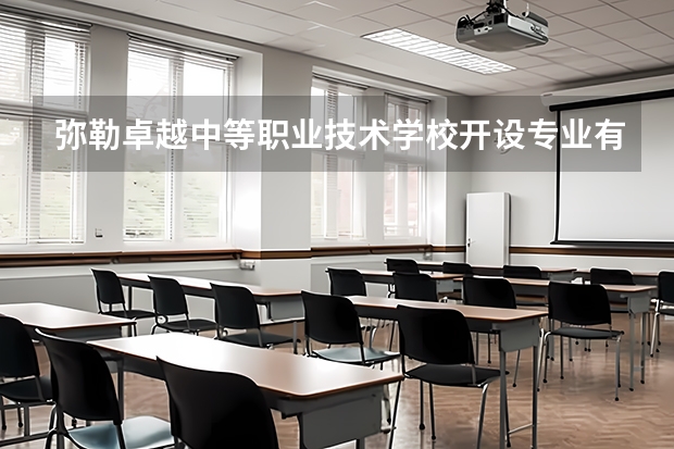 弥勒卓越中等职业技术学校开设专业有哪些