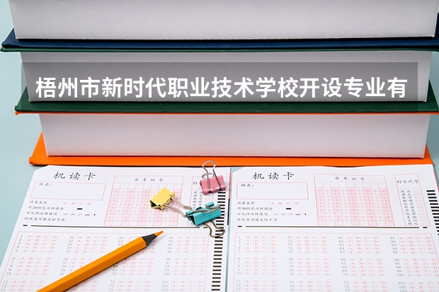梧州市新时代职业技术学校开设专业有哪些