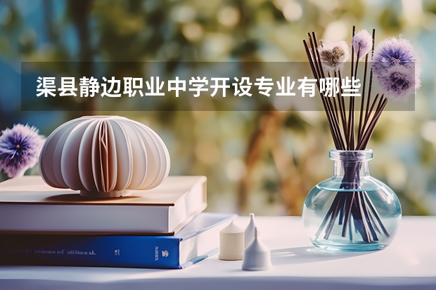 渠县静边职业中学开设专业有哪些