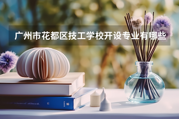 广州市花都区技工学校开设专业有哪些