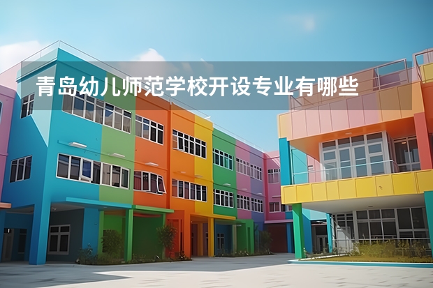 青岛幼儿师范学校开设专业有哪些