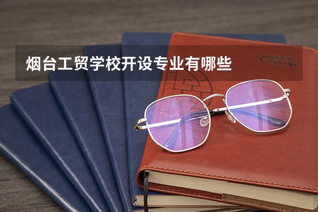 烟台工贸学校开设专业有哪些