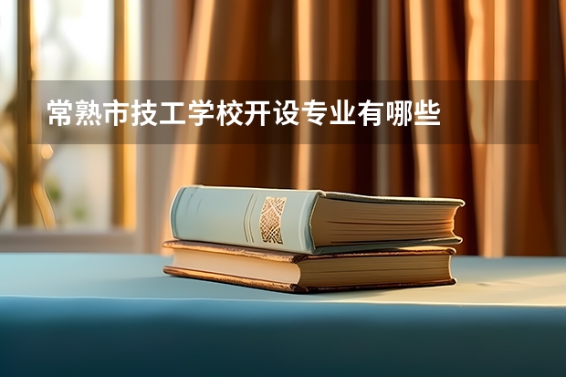常熟市技工学校开设专业有哪些